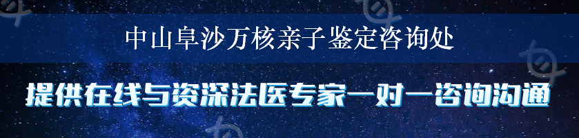 中山阜沙万核亲子鉴定咨询处